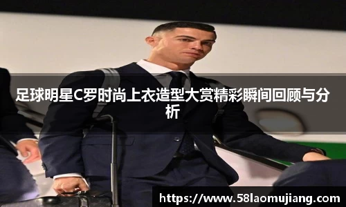 足球明星C罗时尚上衣造型大赏精彩瞬间回顾与分析